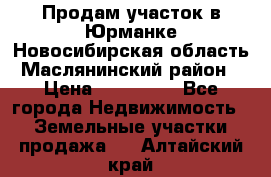 Продам участок в Юрманке Новосибирская область, Маслянинский район) › Цена ­ 700 000 - Все города Недвижимость » Земельные участки продажа   . Алтайский край